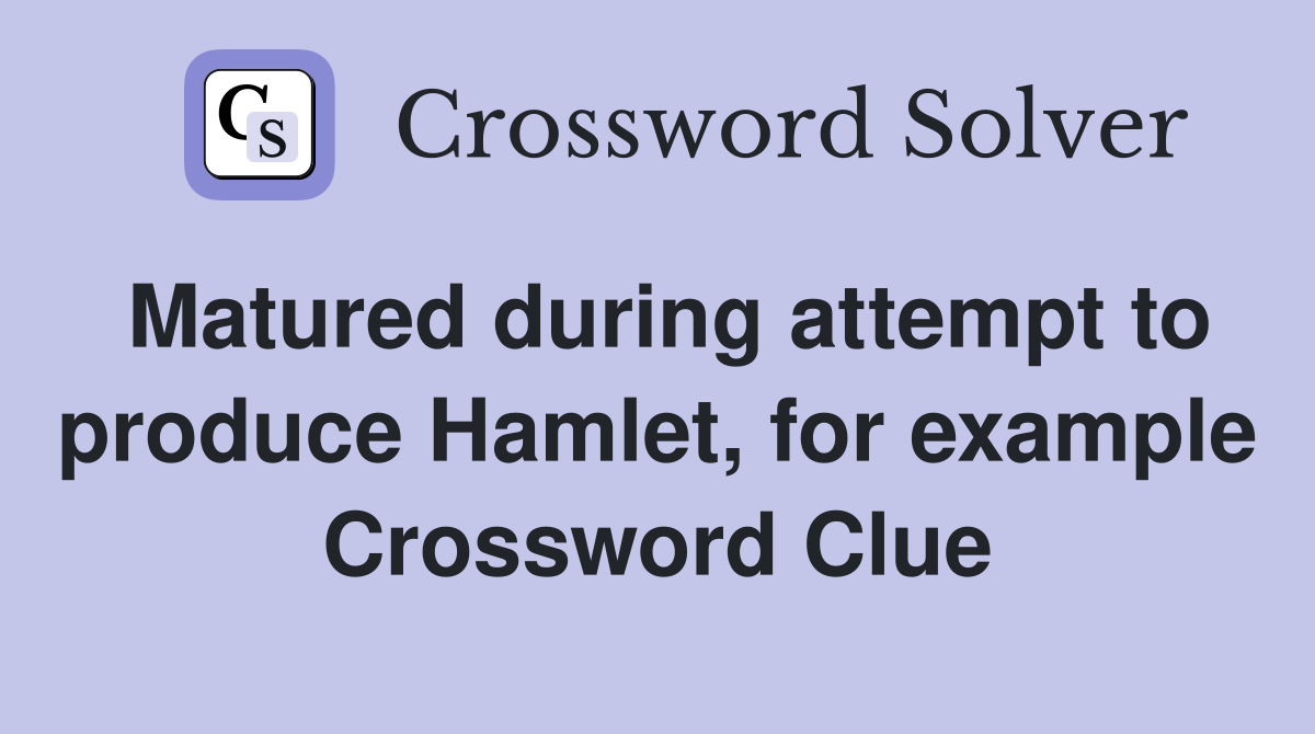 Matured during attempt to produce Hamlet, for example Crossword Clue
